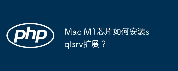 Mac M1芯片如何安装sqlsrv扩展？