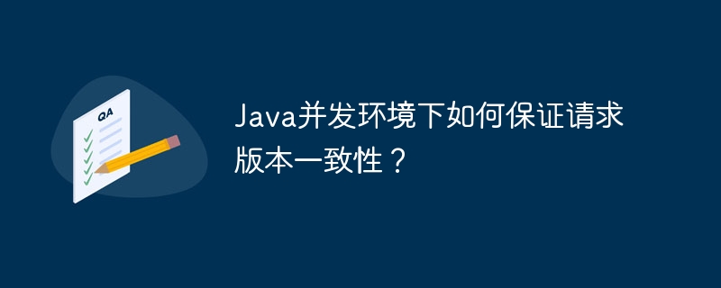 Java并发环境下如何保证请求版本一致性？