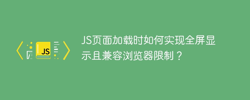 JS页面加载时如何实现全屏显示且兼容浏览器限制？