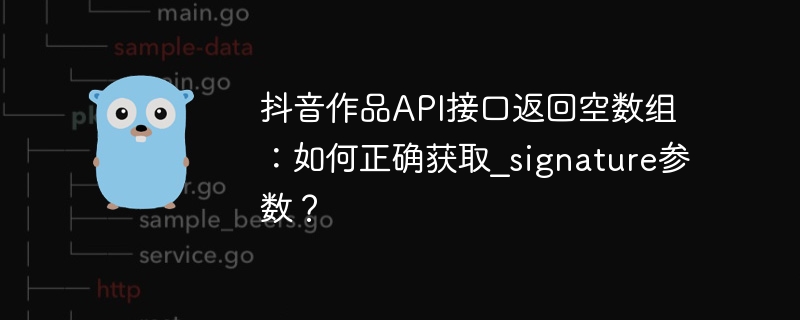 抖音作品API接口返回空数组：如何正确获取_signature参数？