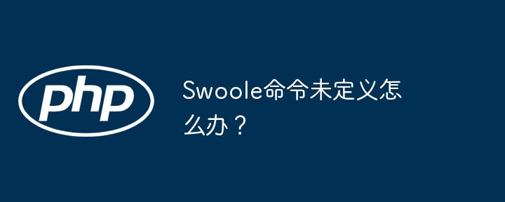 Swoole命令未定义怎么办？