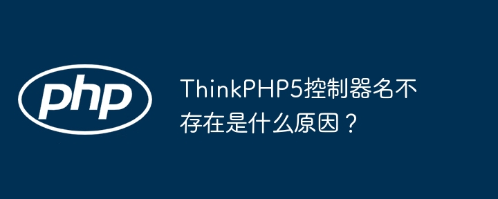 ThinkPHP5控制器名不存在是什么原因？