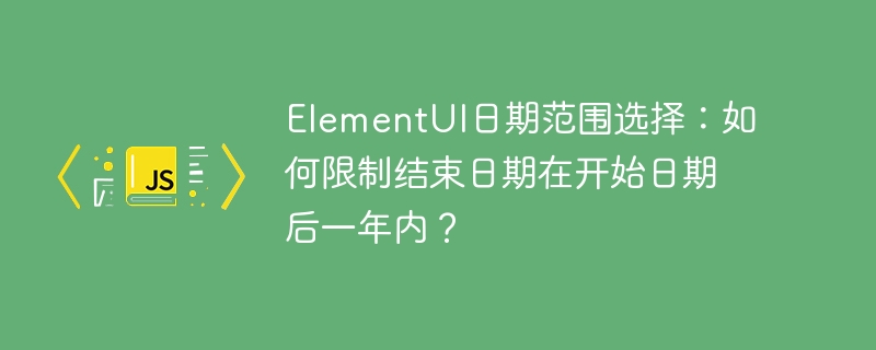 ElementUI日期范围选择：如何限制结束日期在开始日期后一年内？