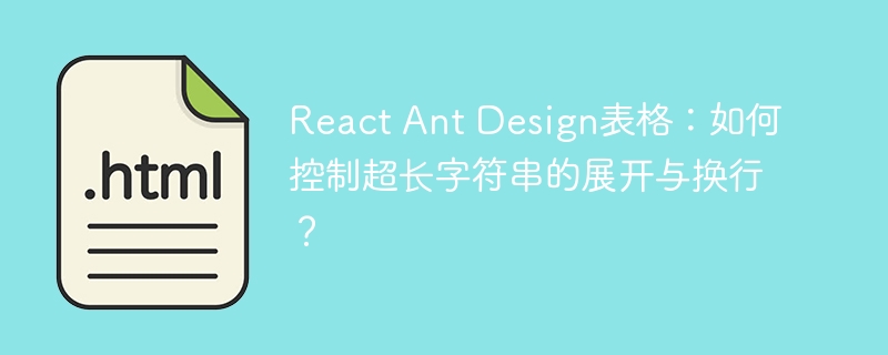 React Ant Design表格：如何控制超长字符串的展开与换行？
