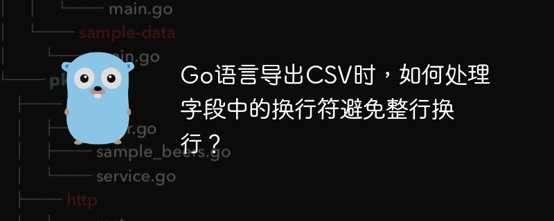 Go语言导出CSV时，如何处理字段中的换行符避免整行换行？