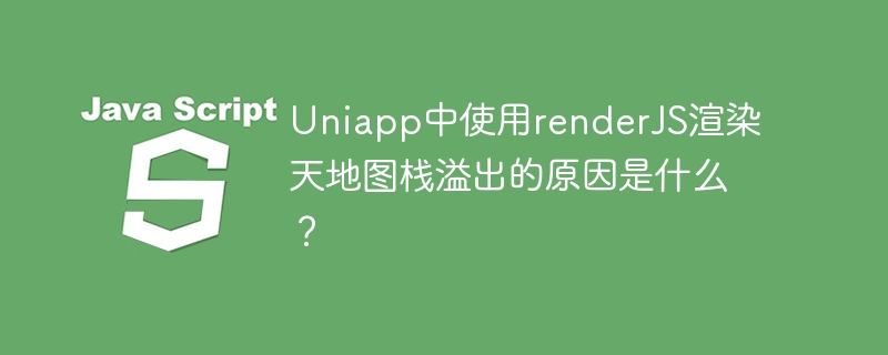 Uniapp中使用renderJS渲染天地图栈溢出的原因是什么？