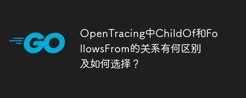 OpenTracing中ChildOf和FollowsFrom的关系有何区别及如何选择？