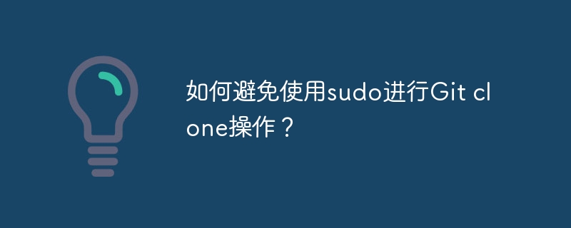 如何避免使用sudo进行Git clone操作？