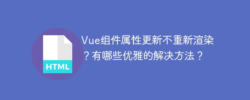 Vue组件属性更新不重新渲染？有哪些优雅的解决方法？
