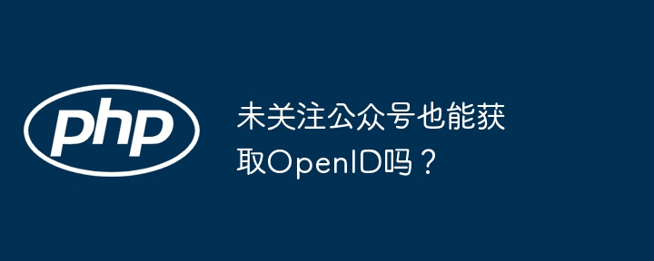 未关注公众号也能获取OpenID吗？