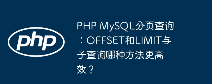 PHP MySQL分页查询：OFFSET和LIMIT与子查询哪种方法更高效？