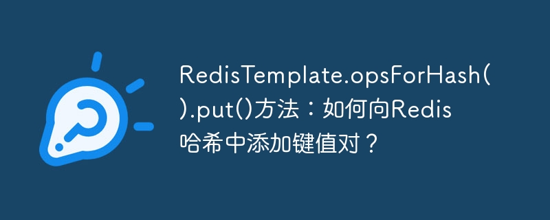 RedisTemplate.opsForHash().put()方法：如何向Redis哈希中添加键值对？