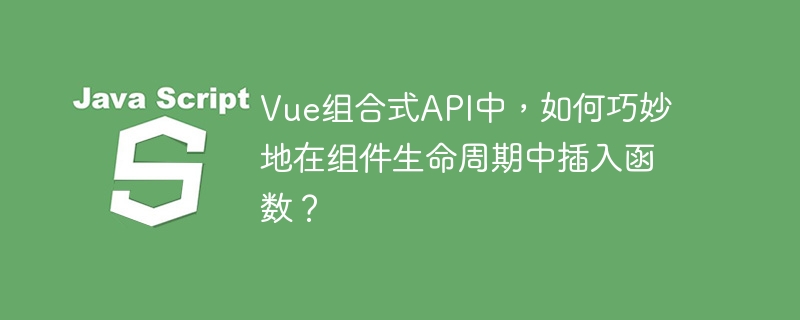 Vue组合式API中，如何巧妙地在组件生命周期中插入函数？