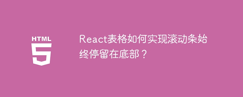 React表格如何实现滚动条始终停留在底部？
