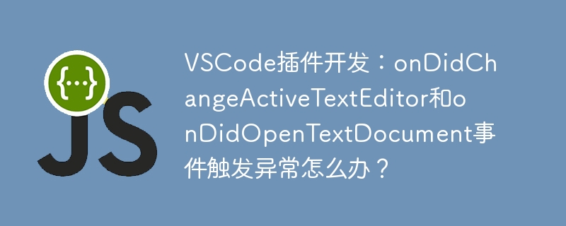 VSCode插件开发：onDidChangeActiveTextEditor和onDidOpenTextDocument事件触发异常怎么办？