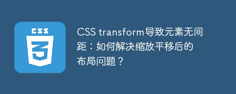 CSS transform导致元素无间距：如何解决缩放平移后的布局问题？