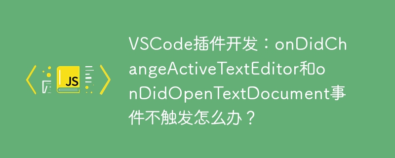 VSCode插件开发：onDidChangeActiveTextEditor和onDidOpenTextDocument事件不触发怎么办？