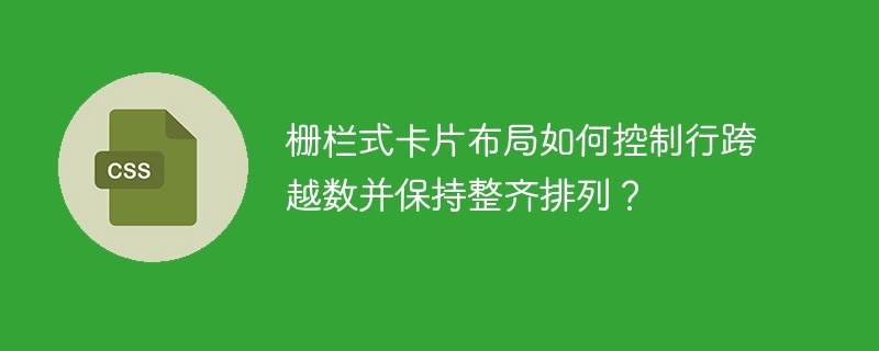 栅栏式卡片布局如何控制行跨越数并保持整齐排列？