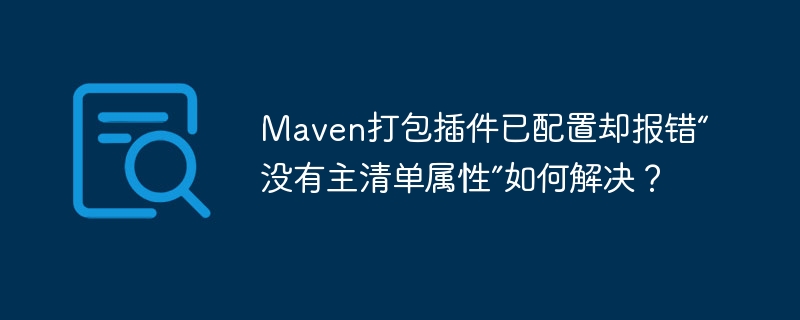 Maven打包插件已配置却报错“没有主清单属性”如何解决？