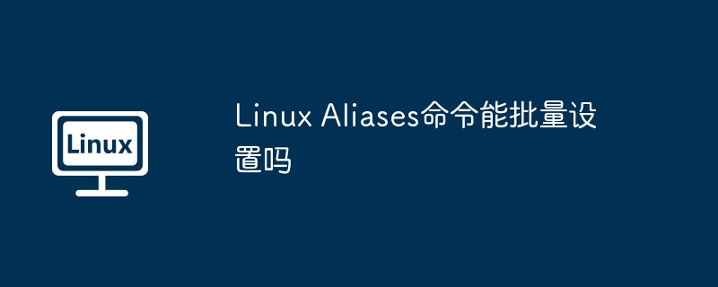 Linux Aliases命令能批量设置吗