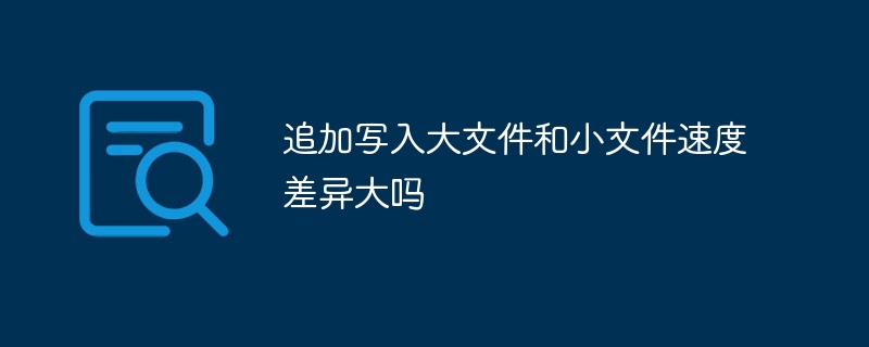 追加写入大文件和小文件速度差异大吗