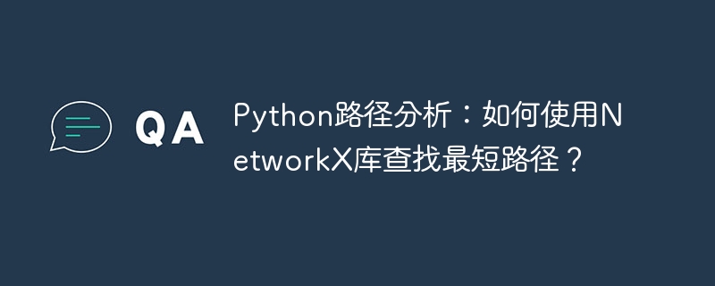 Python路径分析：如何使用NetworkX库查找最短路径？