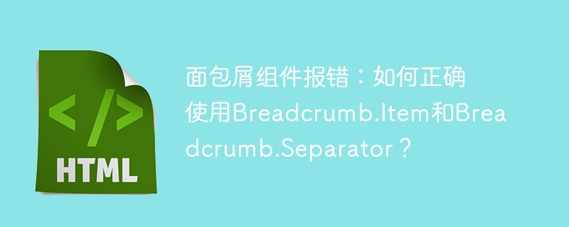 面包屑组件报错：如何正确使用Breadcrumb.Item和Breadcrumb.Separator？
