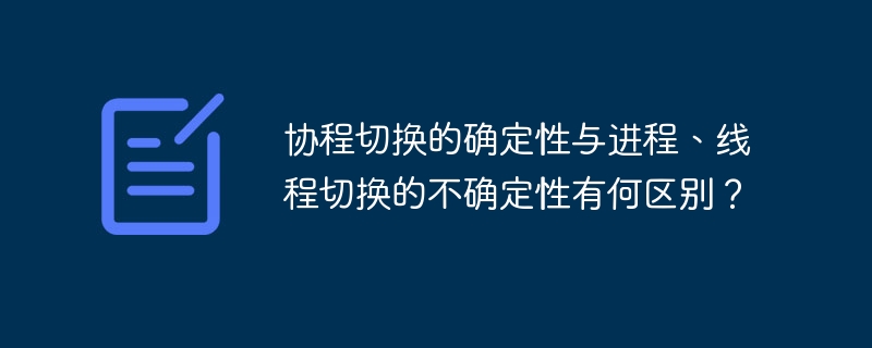 协程切换的确定性与进程、线程切换的不确定性有何区别？