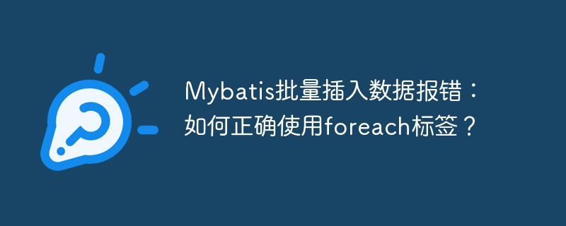 Mybatis批量插入数据报错：如何正确使用foreach标签？