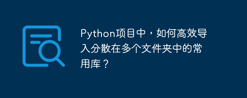 Python项目中，如何高效导入分散在多个文件夹中的常用库？