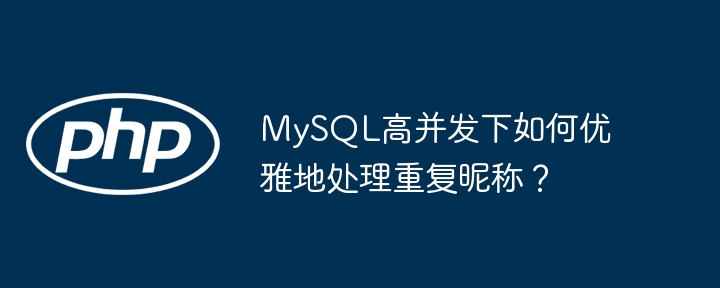 MySQL高并发下如何优雅地处理重复昵称？