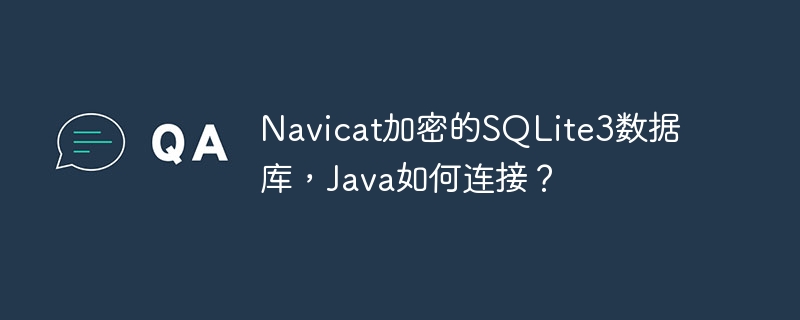 Navicat加密的SQLite3数据库，Java如何连接？