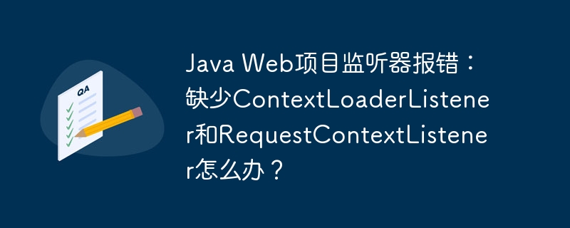 Java Web项目监听器报错：缺少ContextLoaderListener和RequestContextListener怎么办？