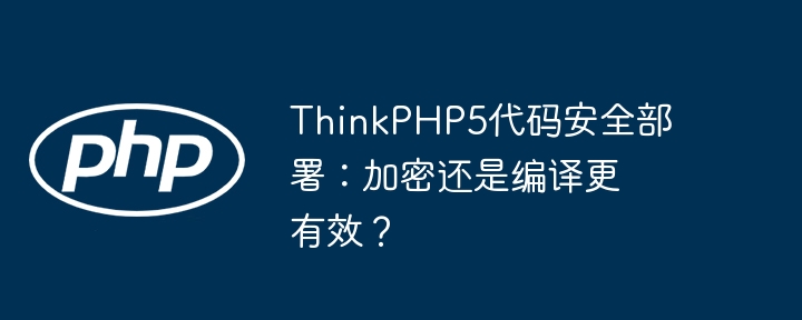 ThinkPHP5代码安全部署：加密还是编译更有效？