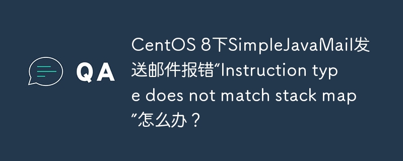 CentOS 8下SimpleJavaMail发送邮件报错“Instruction type does not match stack map”怎么办？