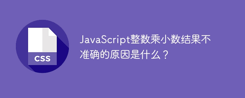 JavaScript整数乘小数结果不准确的原因是什么？