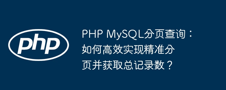 PHP MySQL分页查询：如何高效实现精准分页并获取总记录数？