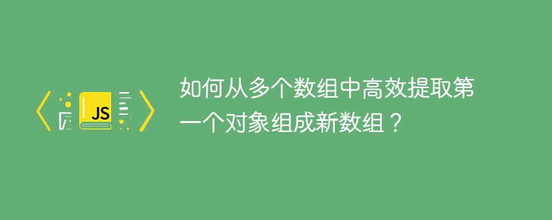 如何从多个数组中高效提取第一个对象组成新数组？