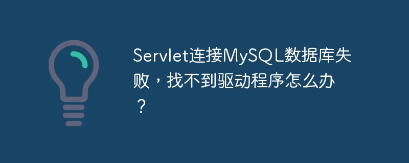 Servlet连接MySQL数据库失败，找不到驱动程序怎么办？