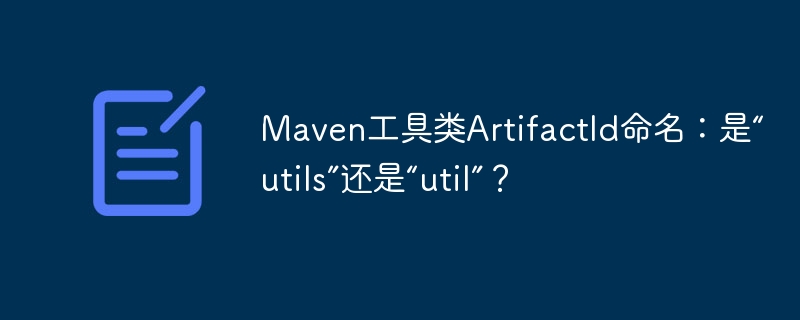 Maven工具类ArtifactId命名：是“utils”还是“util”？