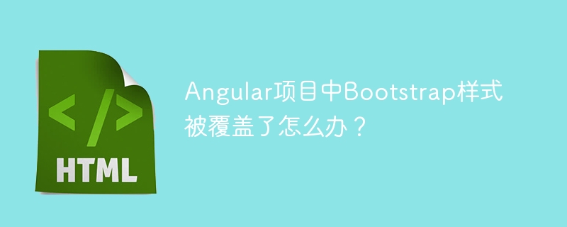 Angular项目中Bootstrap样式被覆盖了怎么办？
