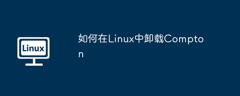 如何在Linux中卸载Compton