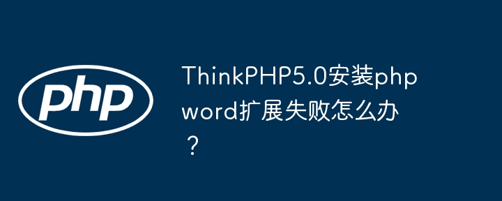 ThinkPHP5.0安装phpword扩展失败怎么办？