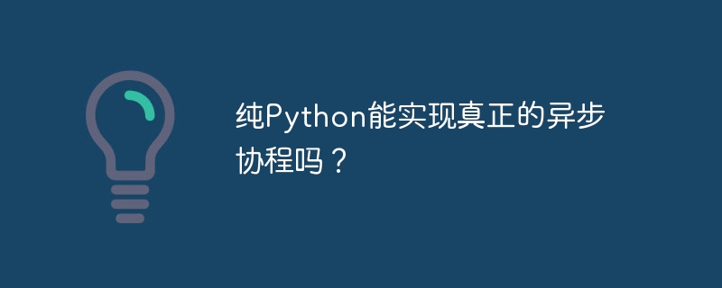 纯Python能实现真正的异步协程吗？
