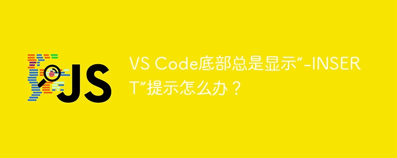 VS Code底部总是显示“-INSERT”提示怎么办？