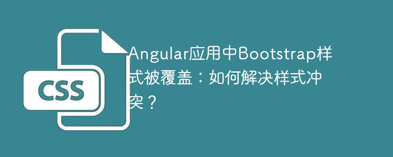 Angular应用中Bootstrap样式被覆盖：如何解决样式冲突？