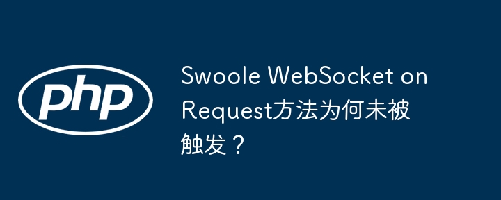 Swoole WebSocket onRequest方法为何未被触发？