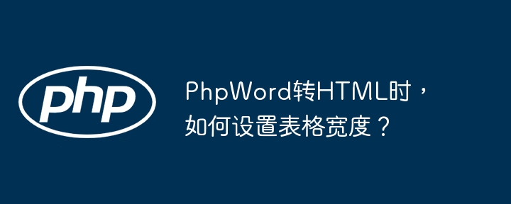 PhpWord转HTML时，如何设置表格宽度？