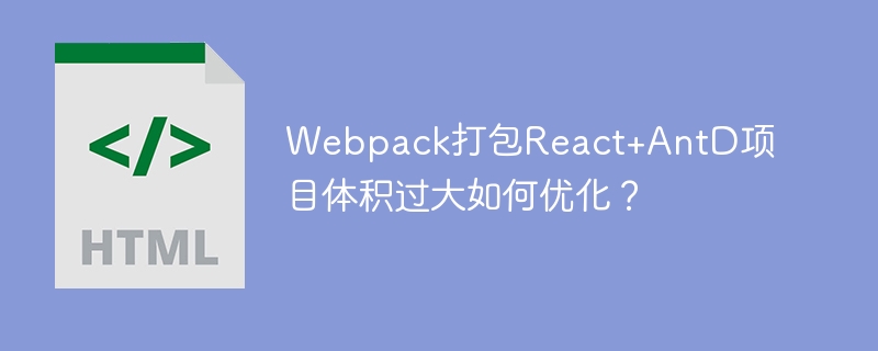 Webpack打包React+AntD项目体积过大如何优化？
