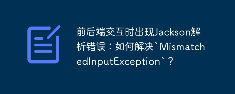 前后端交互时出现Jackson解析错误：如何解决`MismatchedInputException`？